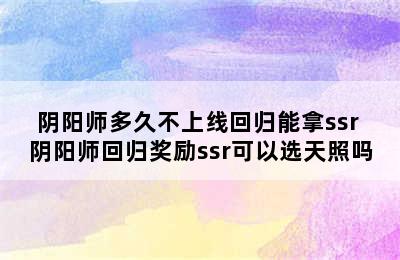 阴阳师多久不上线回归能拿ssr 阴阳师回归奖励ssr可以选天照吗